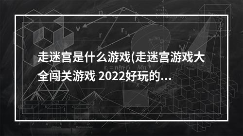 走迷宫是什么游戏(走迷宫游戏大全闯关游戏 2022好玩的走迷宫游戏有哪些 )