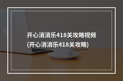 开心消消乐418关攻略视频(开心消消乐418关攻略)