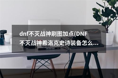 dnf不灭战神刷图加点(DNF不灭战神希洛克史诗装备怎么搭配 DNF不灭战神希)