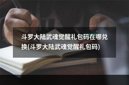 斗罗大陆武魂觉醒礼包码在哪兑换(斗罗大陆武魂觉醒礼包码)