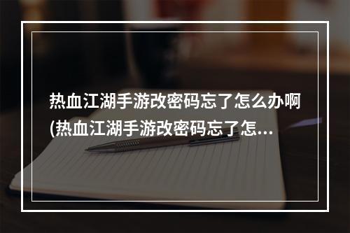 热血江湖手游改密码忘了怎么办啊(热血江湖手游改密码忘了怎么办)