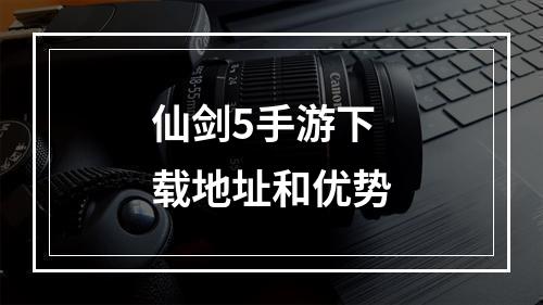 仙剑5手游下载地址和优势