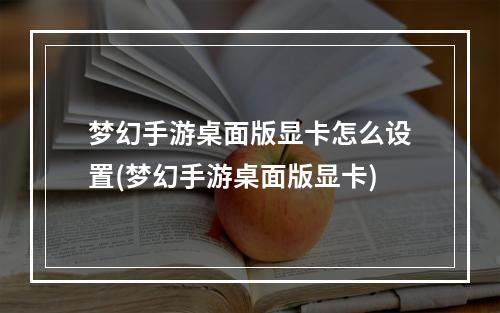 梦幻手游桌面版显卡怎么设置(梦幻手游桌面版显卡)