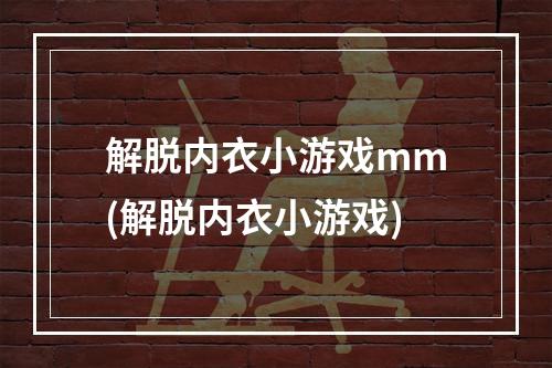 解脱内衣小游戏mm(解脱内衣小游戏)