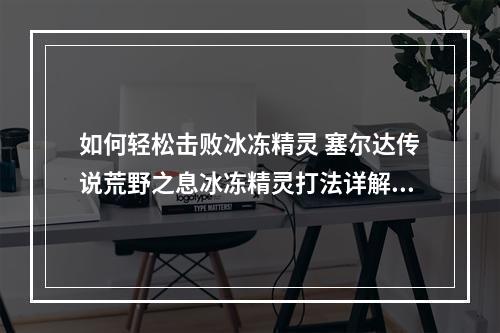 如何轻松击败冰冻精灵 塞尔达传说荒野之息冰冻精灵打法详解攻略