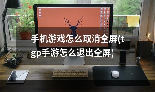 手机游戏怎么取消全屏(tgp手游怎么退出全屏)