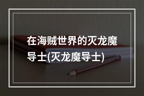 在海贼世界的灭龙魔导士(灭龙魔导士)