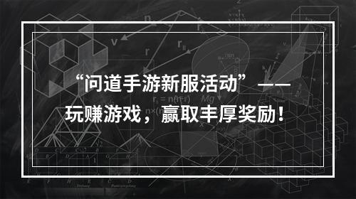 “问道手游新服活动”——玩赚游戏，赢取丰厚奖励！