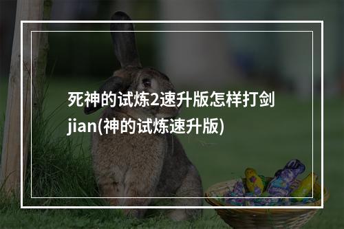 死神的试炼2速升版怎样打剑jian(神的试炼速升版)