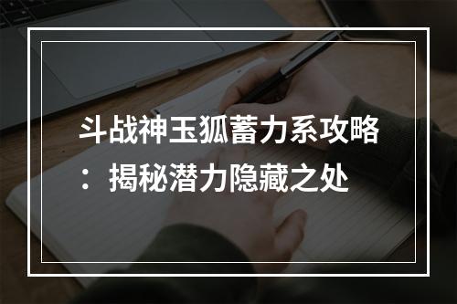 斗战神玉狐蓄力系攻略：揭秘潜力隐藏之处