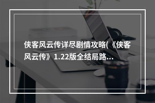 侠客风云传详尽剧情攻略(《侠客风云传》1.22版全结局路线图及达成攻略 侠客风云传DLC)