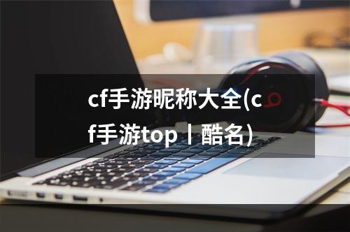 cf手游昵称大全(cf手游top丨酷名)