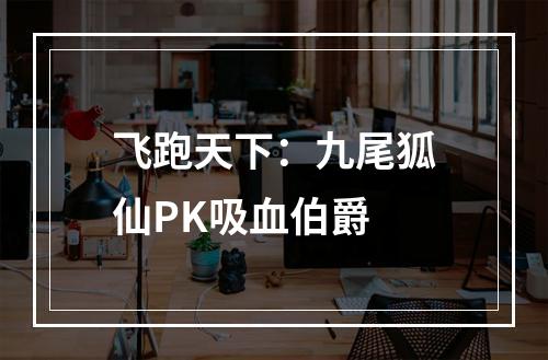 飞跑天下：九尾狐仙PK吸血伯爵