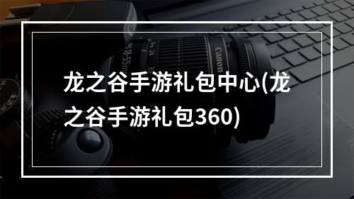 龙之谷手游礼包中心(龙之谷手游礼包360)