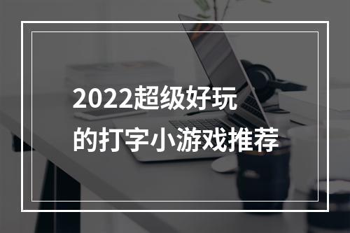 2022超级好玩的打字小游戏推荐