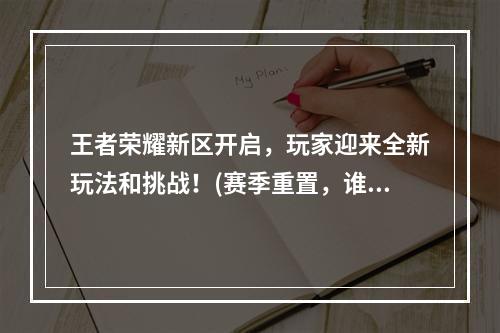 王者荣耀新区开启，玩家迎来全新玩法和挑战！(赛季重置，谁将成为新赛季王者！)