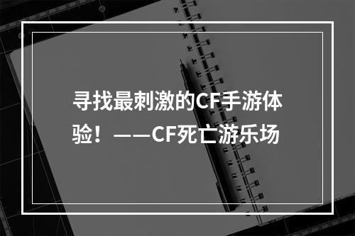 寻找最刺激的CF手游体验！——CF死亡游乐场