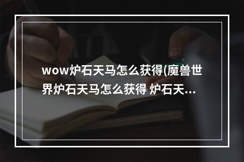 wow炉石天马怎么获得(魔兽世界炉石天马怎么获得 炉石天马获取方法 )