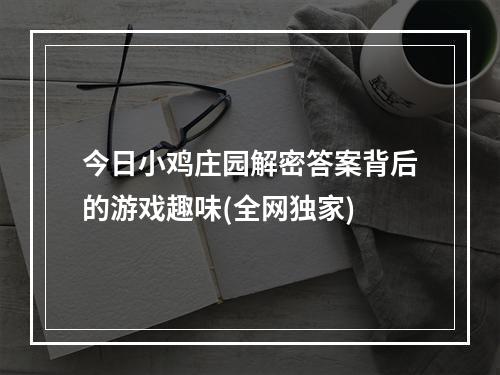 今日小鸡庄园解密答案背后的游戏趣味(全网独家)