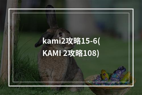 kami2攻略15-6(KAMI 2攻略108)