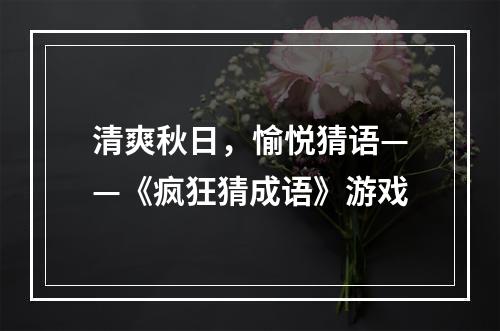 清爽秋日，愉悦猜语——《疯狂猜成语》游戏