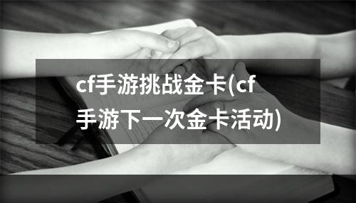 cf手游挑战金卡(cf手游下一次金卡活动)