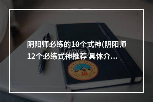 阴阳师必练的10个式神(阴阳师12个必练式神推荐 具体介绍 )