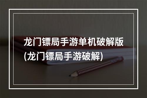 龙门镖局手游单机破解版(龙门镖局手游破解)