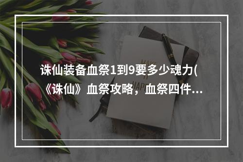 诛仙装备血祭1到9要多少魂力(《诛仙》血祭攻略，血祭四件装备 血祭后装备升级会消失)