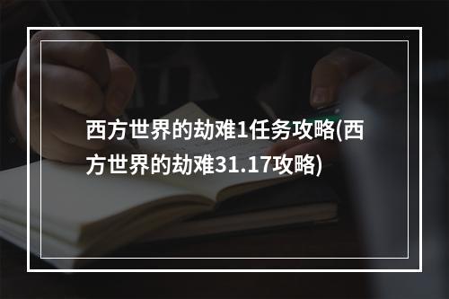 西方世界的劫难1任务攻略(西方世界的劫难31.17攻略)