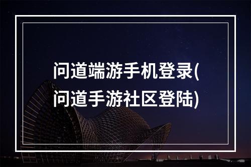 问道端游手机登录(问道手游社区登陆)