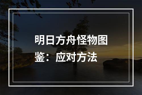 明日方舟怪物图鉴：应对方法