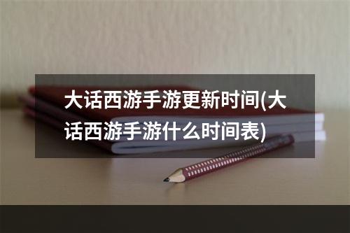 大话西游手游更新时间(大话西游手游什么时间表)