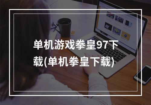 单机游戏拳皇97下载(单机拳皇下载)