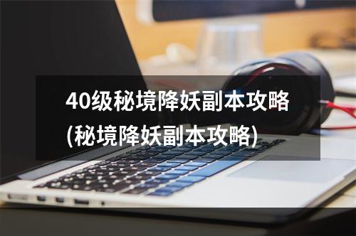 40级秘境降妖副本攻略(秘境降妖副本攻略)