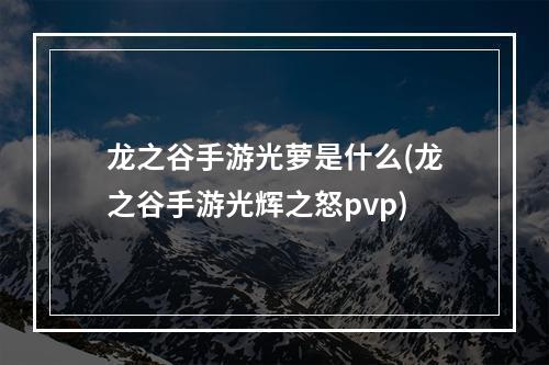 龙之谷手游光萝是什么(龙之谷手游光辉之怒pvp)