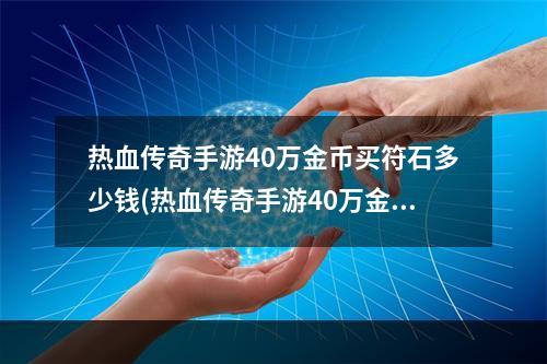 热血传奇手游40万金币买符石多少钱(热血传奇手游40万金币买符石)