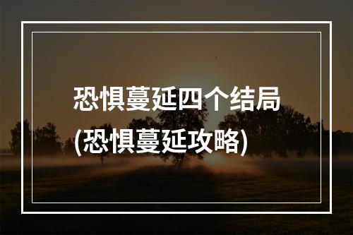 恐惧蔓延四个结局(恐惧蔓延攻略)