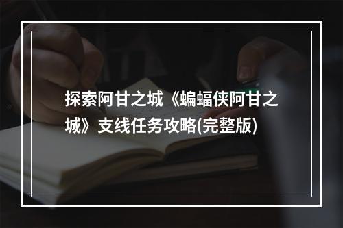 探索阿甘之城《蝙蝠侠阿甘之城》支线任务攻略(完整版)