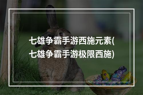 七雄争霸手游西施元素(七雄争霸手游极限西施)