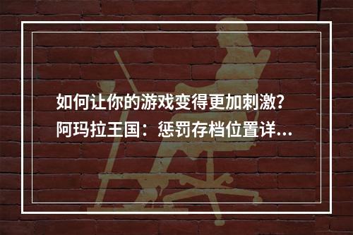 如何让你的游戏变得更加刺激？ 阿玛拉王国：惩罚存档位置详解