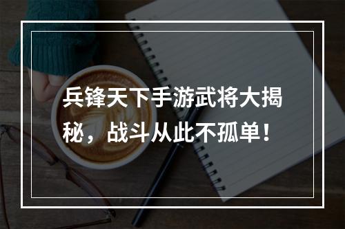 兵锋天下手游武将大揭秘，战斗从此不孤单！