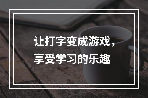 让打字变成游戏，享受学习的乐趣