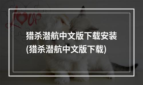 猎杀潜航中文版下载安装(猎杀潜航中文版下载)