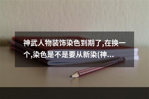 神武人物装饰染色到期了,在换一个,染色是不是要从新染(神武人物装饰)