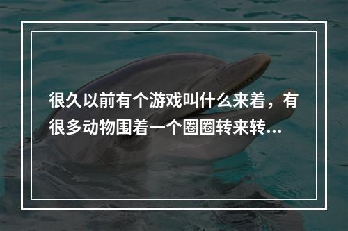 很久以前有个游戏叫什么来着，有很多动物围着一个圈圈转来转去(森林舞会游戏手机版)