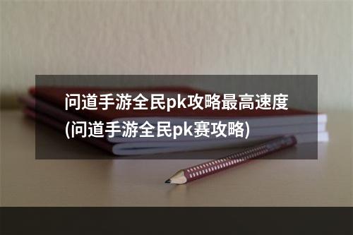 问道手游全民pk攻略最高速度(问道手游全民pk赛攻略)