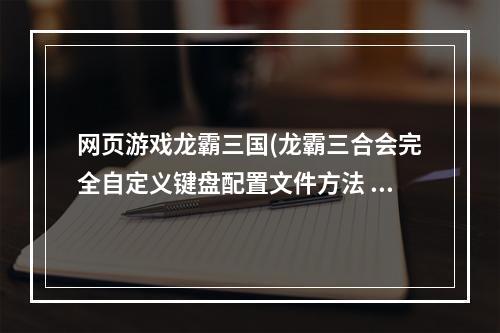 网页游戏龙霸三国(龙霸三合会完全自定义键盘配置文件方法 )