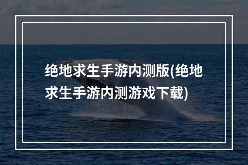 绝地求生手游内测版(绝地求生手游内测游戏下载)