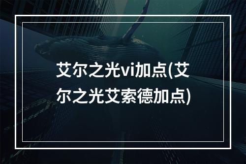 艾尔之光vi加点(艾尔之光艾索德加点)